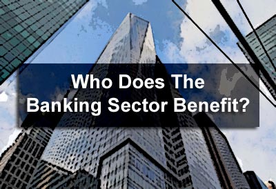 Who Does The Banking Sector Benefit?